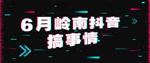福利视频+直播送礼？6月岭南抖音“搞事情”