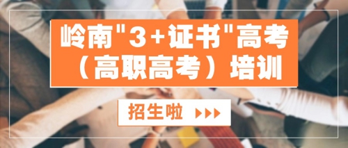 岭南“3+证书”高考（高职高考）培训招生啦！即刻起接受报名